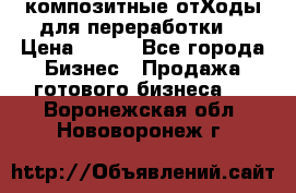 композитные отХоды для переработки  › Цена ­ 100 - Все города Бизнес » Продажа готового бизнеса   . Воронежская обл.,Нововоронеж г.